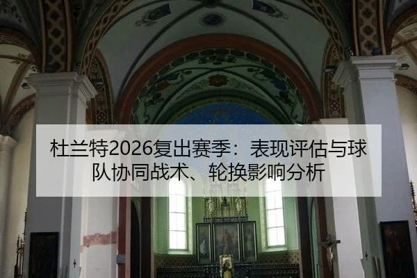 杜兰特2026复出赛季：表现评估与球队协同战术、轮换影响分析