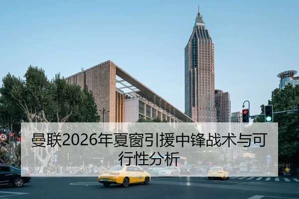 曼联2026年夏窗引援中锋战术与可行性分析
