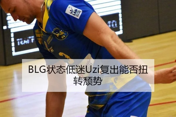 BLG状态低迷Uzi复出能否扭转颓势