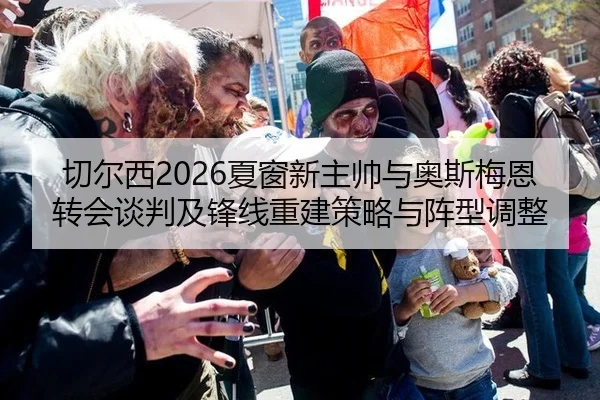 切尔西2026夏窗新主帅与奥斯梅恩转会谈判及锋线重建策略与阵型调整