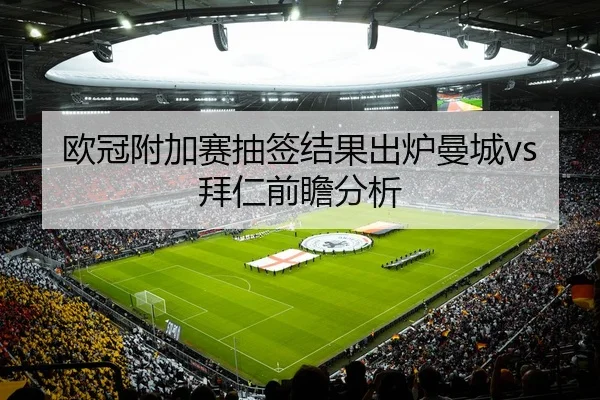 欧冠附加赛抽签结果出炉曼城vs拜仁前瞻分析